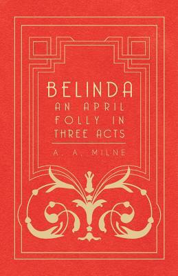 Belinda - An April Folly in Three Acts by A.A. Milne