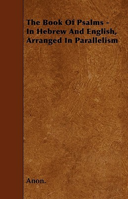 The Book Of Psalms - In Hebrew And English, Arranged In Parallelism by 