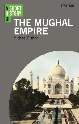 A Short History of the Mughal Empire by Michael Fisher