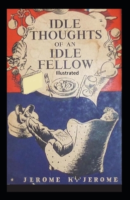 Idle Thoughts of an Idle Fellow Illustrated by Jerome K. Jerome