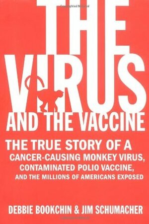 The Virus and the Vaccine: The True Story of a Cancer-Causing Monkey Virus, Contaminated Polio Vaccine, and the Millions of Americans Exposed by Jim Schumacher, Debbie Bookchin
