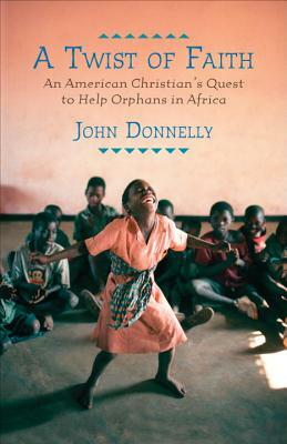 A Twist of Faith: An American Christian's Quest to Help Orphans in Africa by John Donnelly