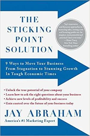 The Sticking Point Solution: 9 Ways to Move Your Business from Stagnation to Stunning Growth InTough Economic Times by Jay Abraham