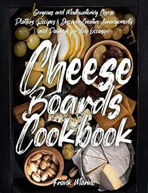 Cheese Boards Cookbook: Gorgeous and Mouthwatering Cheese Platters Recipes | Discover Creative Arrangements and Pairings for Any Occasion by Frank Marino