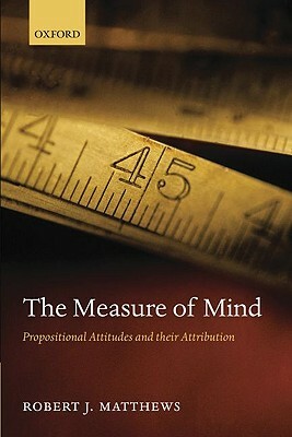 The Measure of Mind: Propositional Attitudes and Their Attribution by Robert J. Matthews