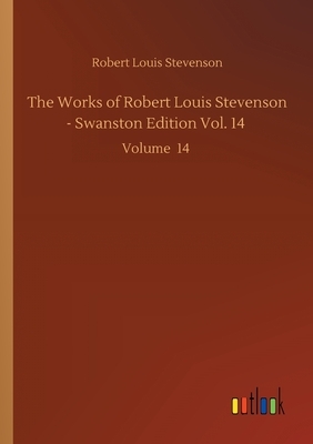 The Works of Robert Louis Stevenson - Swanston Edition Vol. 14: Volume 14 by Robert Louis Stevenson