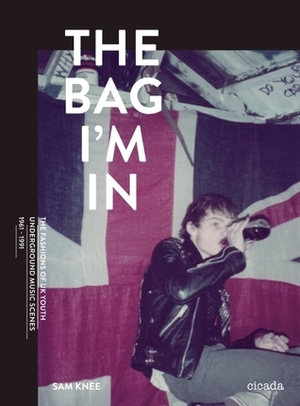 The Bag I'm In: The Fashions of UK Youth Underground Music Scenes, 1961-1991 by Sam Knee