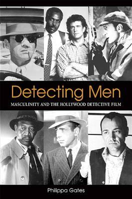 Detecting Men: Masculinity and the Hollywood Detective Film by Philippa Gates