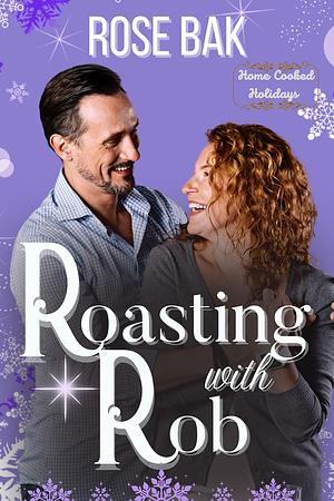 Roasting with Rob: Home Cooked Holidays by Rose Bak, Rose Bak
