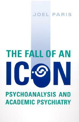 The Fall of an Icon: Psychoanalysis and Academic Psychiatry by Joel Paris