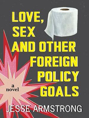 Love, Sex and Other Foreign Policy Goals by Jesse Armstrong