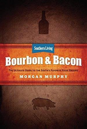 Southern Living Bourbon & Bacon: The Ultimate Guide to the South's Favorite Food Groups by Morgan Murphy, Morgan Murphy, Southern Living Inc.