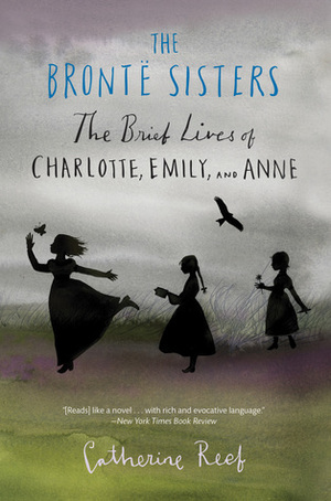 The Brontë Sisters: The Brief Lives of Charlotte, Emily, and Anne by Catherine Reef