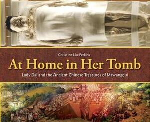 At Home in Her Tomb: Lady Dai and the Ancient Chinese Treasures of Mawangdui by Christine Liu-Perkins