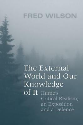 The External World and Our Knowledge of It: Hume's Critical Realism, an Exposition and a Defence by Fred Wilson