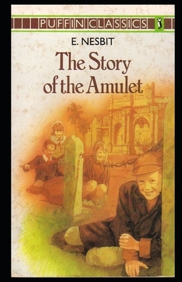 The Story of the Amulet Illustrated by E. Nesbit