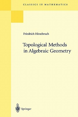 Topological Methods in Algebraic Geometry: Reprint of the 1978 Edition by Friedrich Hirzebruch