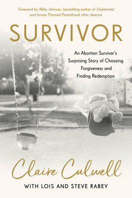 Survivor: An Abortion Survivor's Surprising Story of Choosing Forgiveness and Finding Redemption by Claire Culwell, Lois Mowday Rabey, Steve Rabey