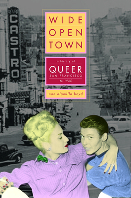 Wide-Open Town: A History of Queer San Francisco to 1965 by Nan Alamilla Boyd