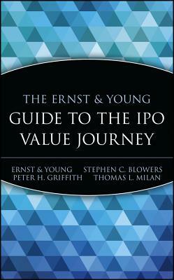 The Ernst & Young Guide to the IPO Value Journey by Peter H. Griffith, Ernst & Young Llp, Stephen C. Blowers