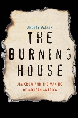 The Burning House: Jim Crow and the Making of Modern America by Anders Walker