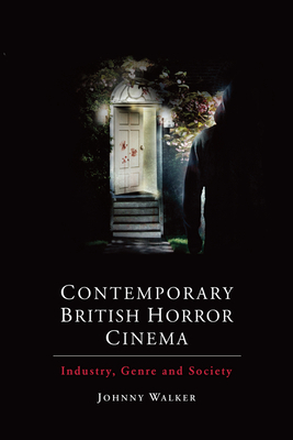 Contemporary British Horror Cinema: Industry, Genre and Society by Johnny Walker