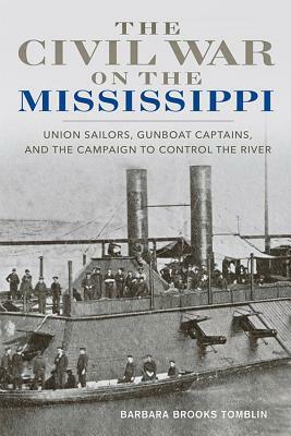 The Civil War on the Mississippi: Union Sailors, Gunboat Captains, and the Campaign to Control the River by Barbara Brooks Tomblin