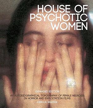 House of Psychotic Women: An Autobiographical Topography of Female Neurosis in Horror and Exploitation Films [Expanded Edition] by Kier-La Janisse