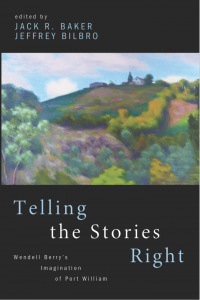 Telling the Stories Right: Wendell Berry's Imagination of Port William by Jeffrey Bilbro, Jack Baker