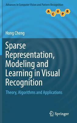 Sparse Representation, Modeling and Learning in Visual Recognition: Theory, Algorithms and Applications by Hong Cheng