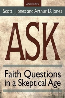 Ask Leader Guide: Faith Questions in a Skeptical Age by Scott J. Jones, Arthur D. Jones