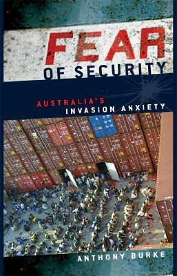 Fear of Security: Australia's Invasion Anxiety by Anthony Burke