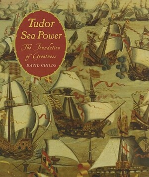 Tudor Sea Power: The Foundation of Greatness by David Childs