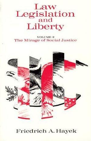 Law, Legislation and Liberty, Volume 2: The Mirage of Social Justice by Friedrich A. Hayek, Friedrich A. Hayek