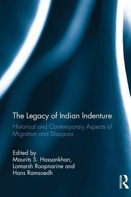 The Legacy of Indian Indenture: Historical and Contemporary Aspects of Migration and Diaspora by Maurits S. Hassankhan, Hans Ramsoedh, Lomarsh Roopnarine