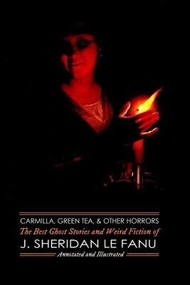 Carmilla, Green Tea, and Other Horrors: The Best Ghost Stories and Weird Fiction of J. Sheridan Le Fanu by J. Sheridan Le Fanu