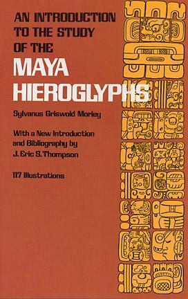 An Introduction to the Study of the Maya Hieroglyphs by Sylvanus Griswold Morley