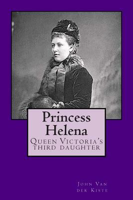 Princess Helena: Queen Victoria's third daughter by John Van Der Kiste