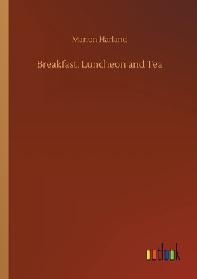 Breakfast, Luncheon and Tea by Marion Harland
