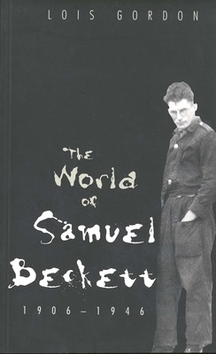 The World of Samuel Beckett, 1906-1946 by Lois Gordon