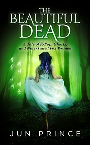 The Beautiful Dead: A Tale of K-Pop, Ghosts, and Nine-Tailed Fox Women by Jun Prince