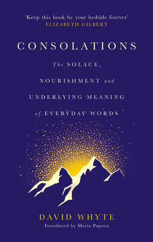 Consolations: The Solace, Nourishment and Underlying Meaning of Everyday Words by David Whyte