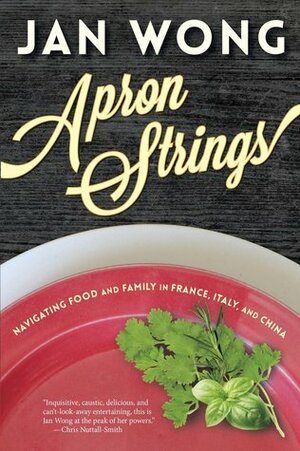 Apron Strings: Navigating Food and Family in France, Italy, and China by Jan Wong