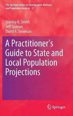 A Practitioner's Guide to State and Local Population Projections by Stanley K. Smith, David A. Swanson, Jeff Tayman