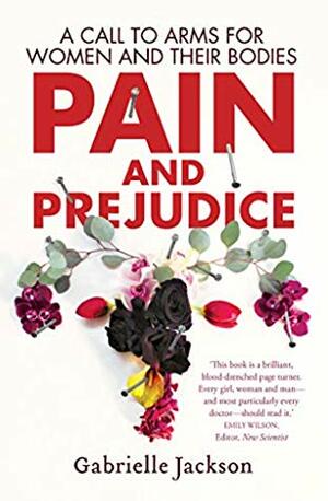Pain and Prejudice: A Call to Arms for Women and Their Bodies by Gabrielle Jackson