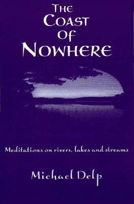 The Coast of Nowhere: Meditations on Rivers, Lakes, and Streams by Michael Delp