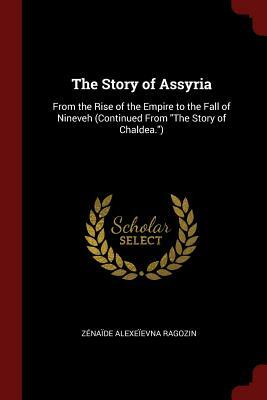 The Story of Assyria: From the Rise of the Empire to the Fall of Nineveh (Continued from the Story of Chaldea.) by Zenaide Alexeievna Ragozin