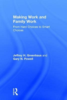 Making Work and Family Work: From Hard Choices to Smart Choices by Jeffrey H. Greenhaus, Gary N. Powell