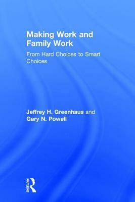 Making Work and Family Work: From Hard Choices to Smart Choices by Gary N. Powell, Jeffrey H. Greenhaus