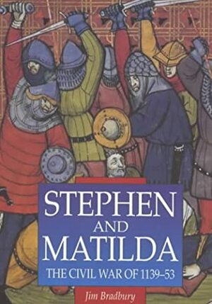 Stephen and Matilda: The Civil War of 1139-53 by Jim Bradbury